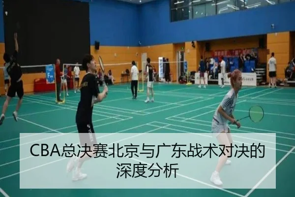 CBA总决赛北京与广东战术对决的深度分析